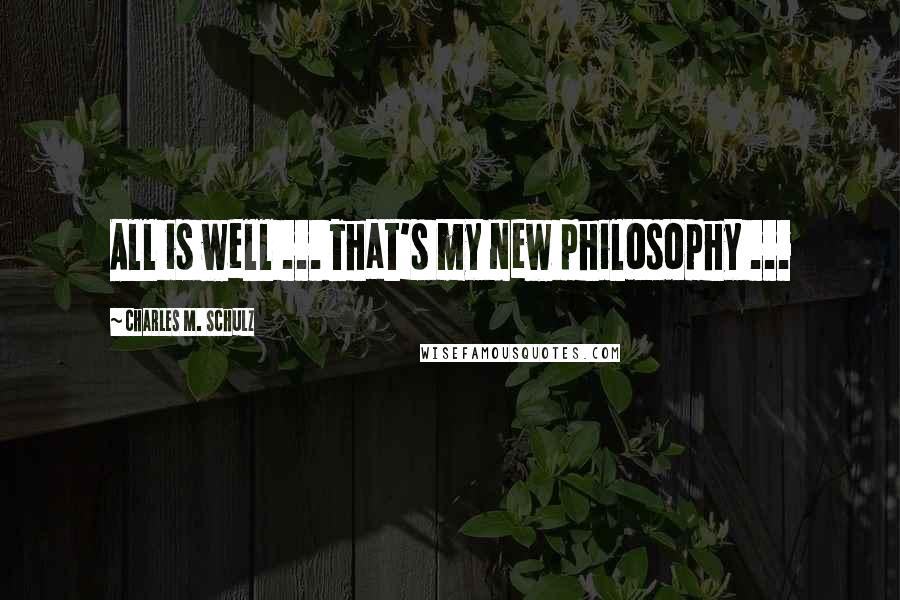 Charles M. Schulz Quotes: All is well ... That's my new philosophy ...