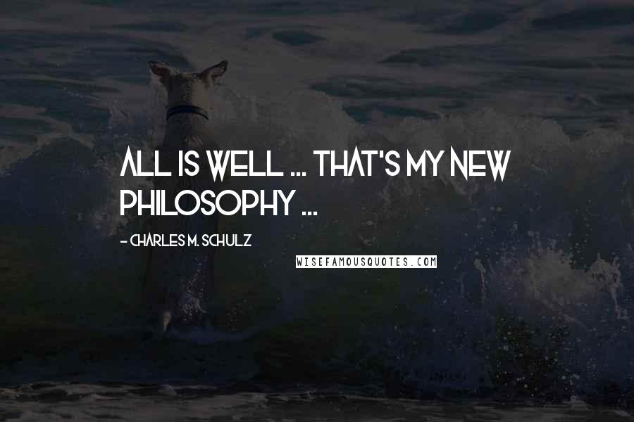 Charles M. Schulz Quotes: All is well ... That's my new philosophy ...