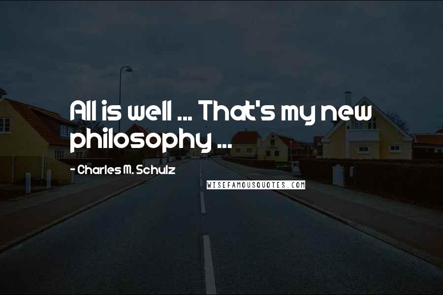 Charles M. Schulz Quotes: All is well ... That's my new philosophy ...