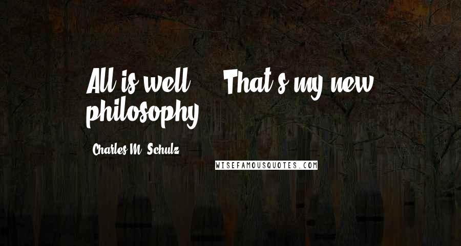 Charles M. Schulz Quotes: All is well ... That's my new philosophy ...