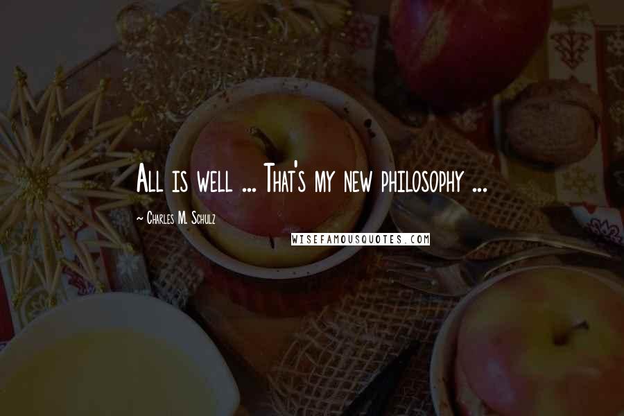 Charles M. Schulz Quotes: All is well ... That's my new philosophy ...