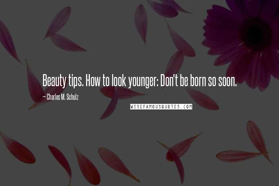 Charles M. Schulz Quotes: Beauty tips. How to look younger: Don't be born so soon.