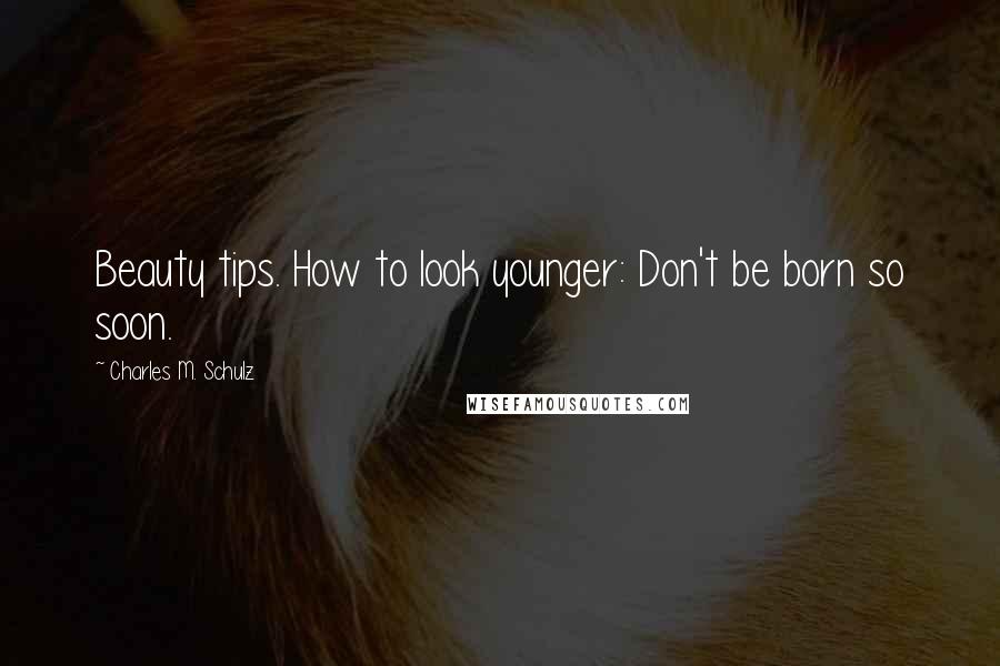 Charles M. Schulz Quotes: Beauty tips. How to look younger: Don't be born so soon.