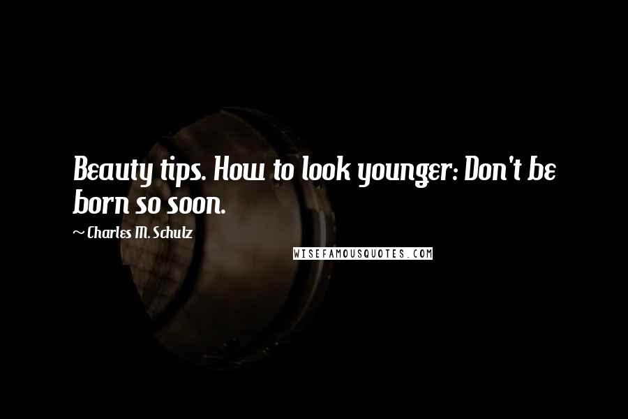 Charles M. Schulz Quotes: Beauty tips. How to look younger: Don't be born so soon.