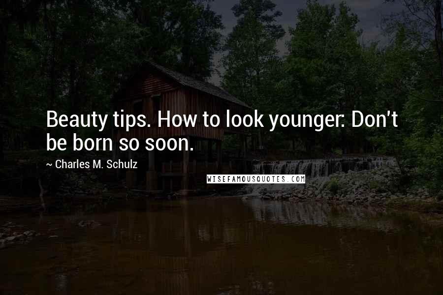 Charles M. Schulz Quotes: Beauty tips. How to look younger: Don't be born so soon.