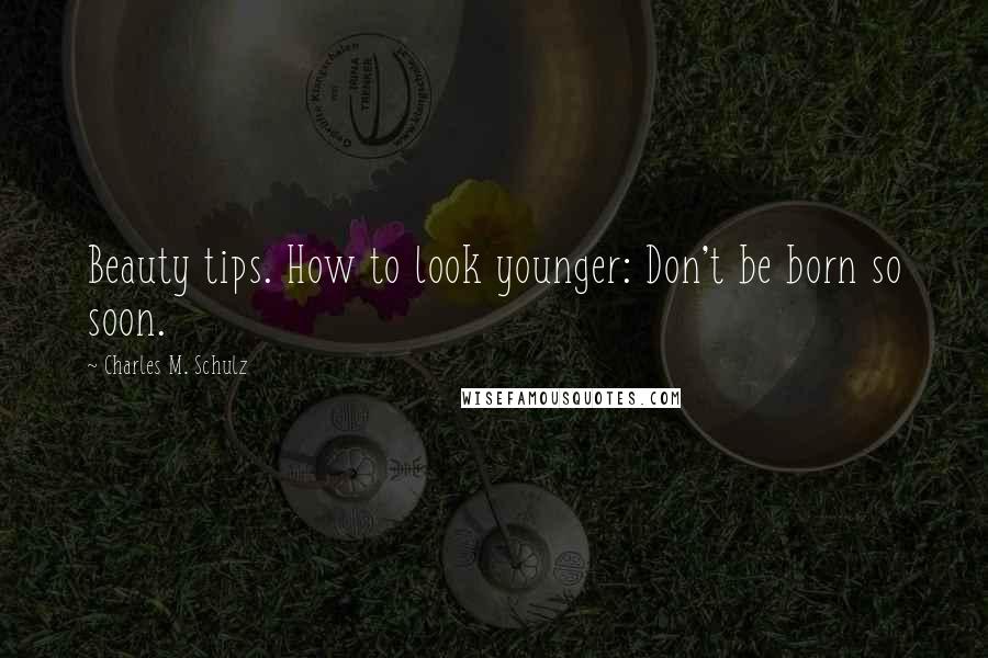 Charles M. Schulz Quotes: Beauty tips. How to look younger: Don't be born so soon.
