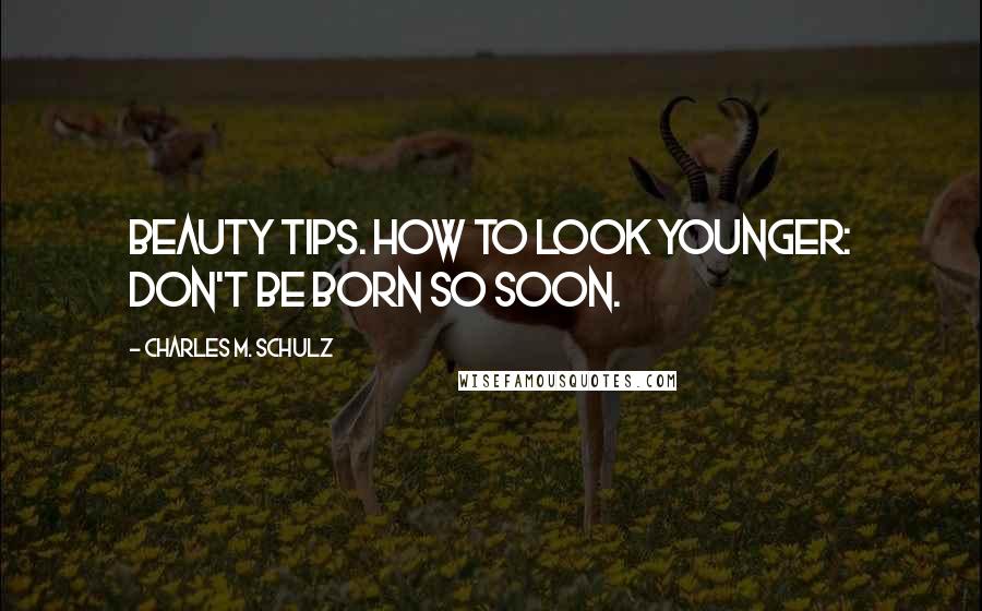 Charles M. Schulz Quotes: Beauty tips. How to look younger: Don't be born so soon.