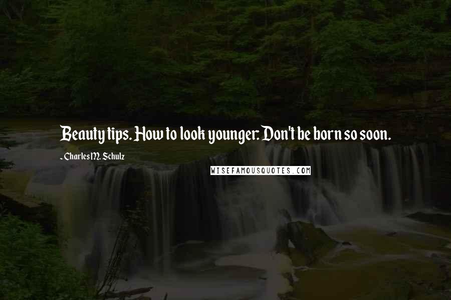 Charles M. Schulz Quotes: Beauty tips. How to look younger: Don't be born so soon.