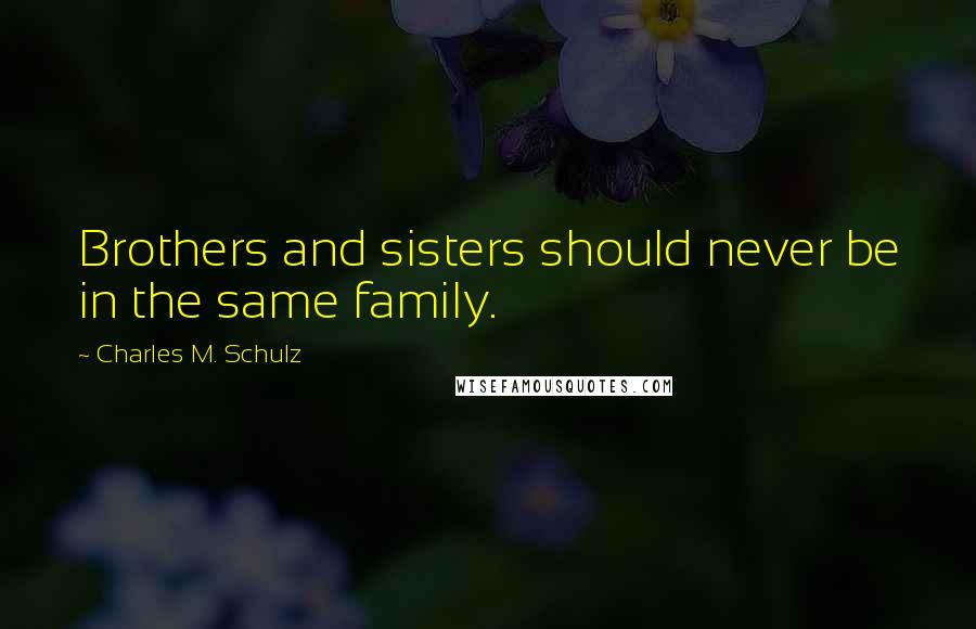 Charles M. Schulz Quotes: Brothers and sisters should never be in the same family.