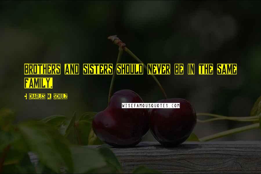 Charles M. Schulz Quotes: Brothers and sisters should never be in the same family.