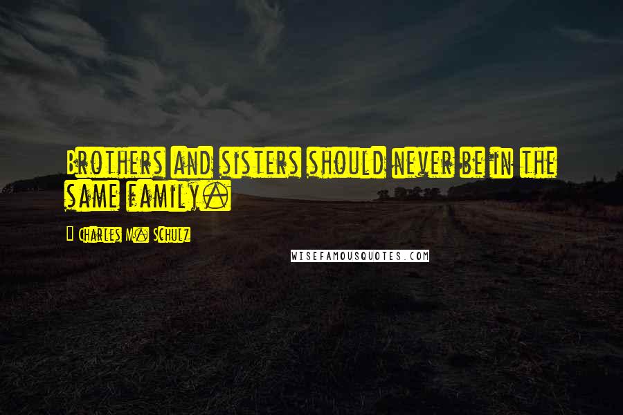 Charles M. Schulz Quotes: Brothers and sisters should never be in the same family.