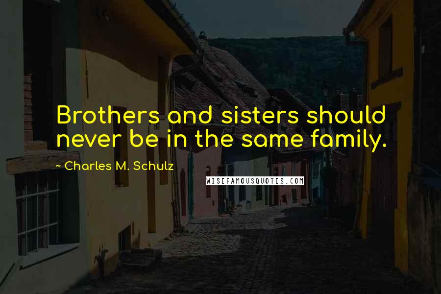 Charles M. Schulz Quotes: Brothers and sisters should never be in the same family.
