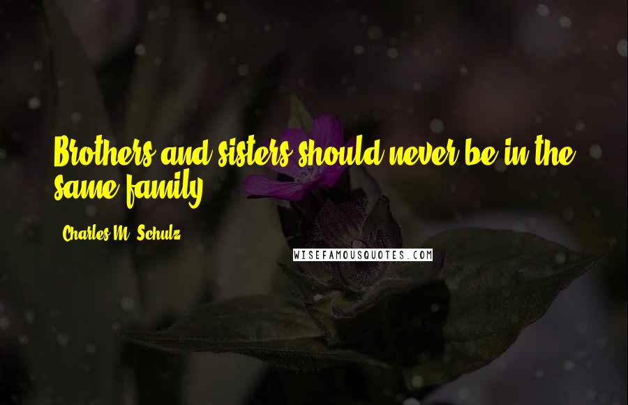 Charles M. Schulz Quotes: Brothers and sisters should never be in the same family.