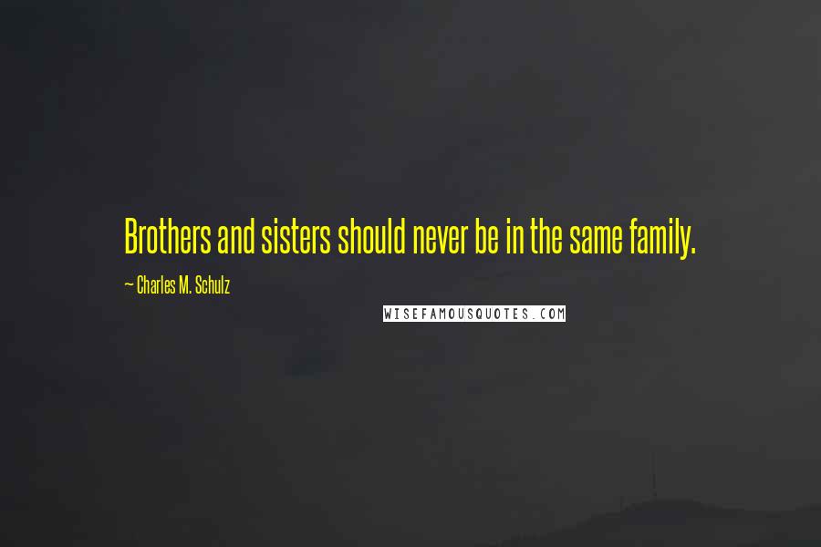 Charles M. Schulz Quotes: Brothers and sisters should never be in the same family.