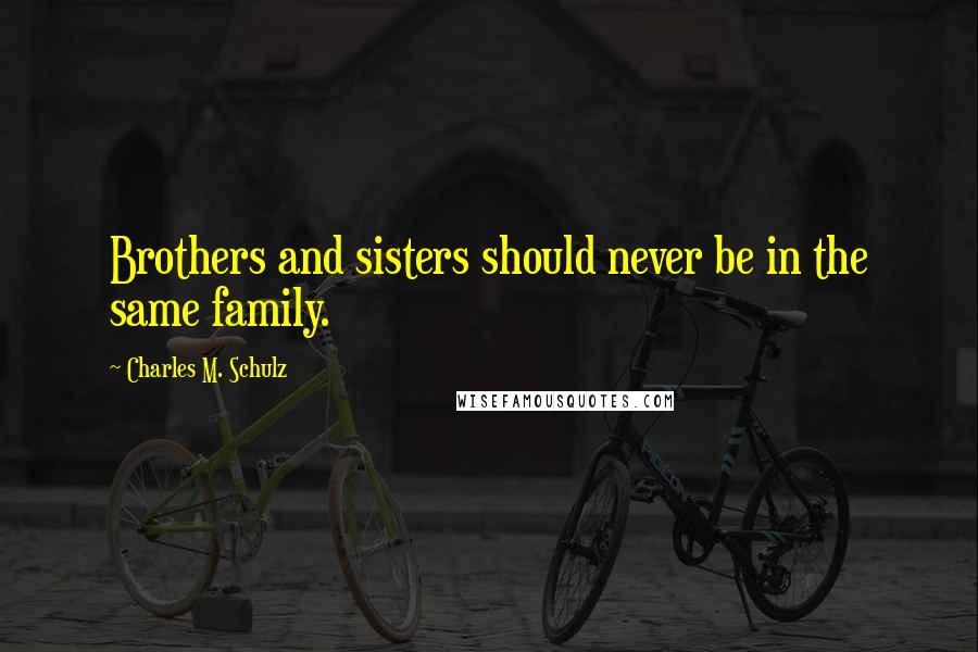 Charles M. Schulz Quotes: Brothers and sisters should never be in the same family.
