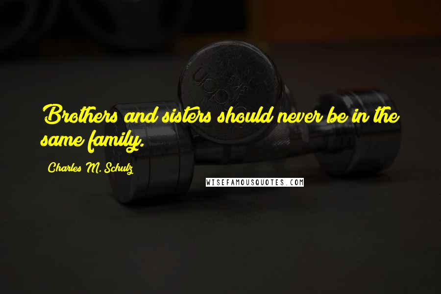 Charles M. Schulz Quotes: Brothers and sisters should never be in the same family.
