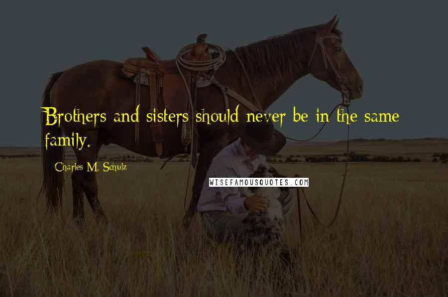 Charles M. Schulz Quotes: Brothers and sisters should never be in the same family.