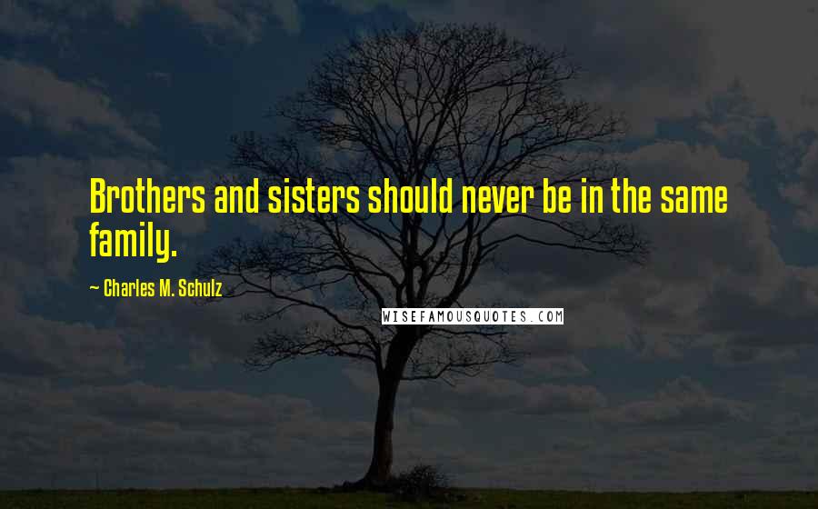 Charles M. Schulz Quotes: Brothers and sisters should never be in the same family.