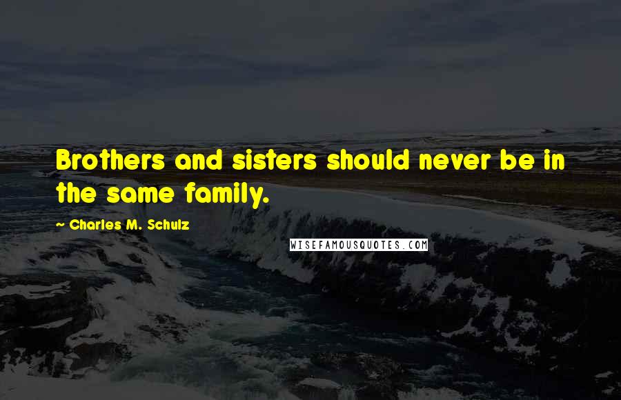 Charles M. Schulz Quotes: Brothers and sisters should never be in the same family.