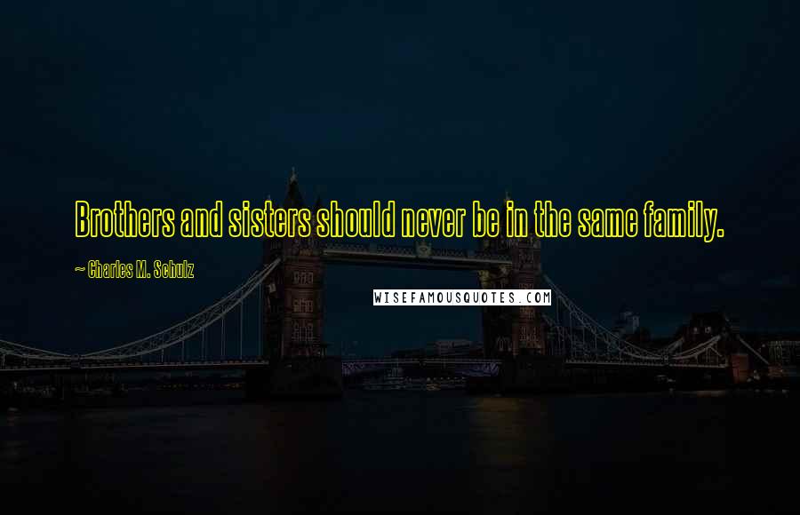 Charles M. Schulz Quotes: Brothers and sisters should never be in the same family.