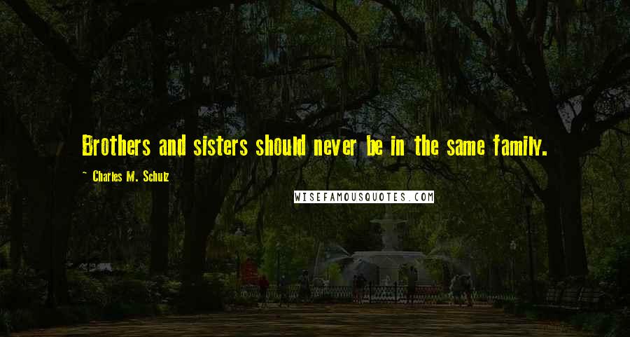 Charles M. Schulz Quotes: Brothers and sisters should never be in the same family.