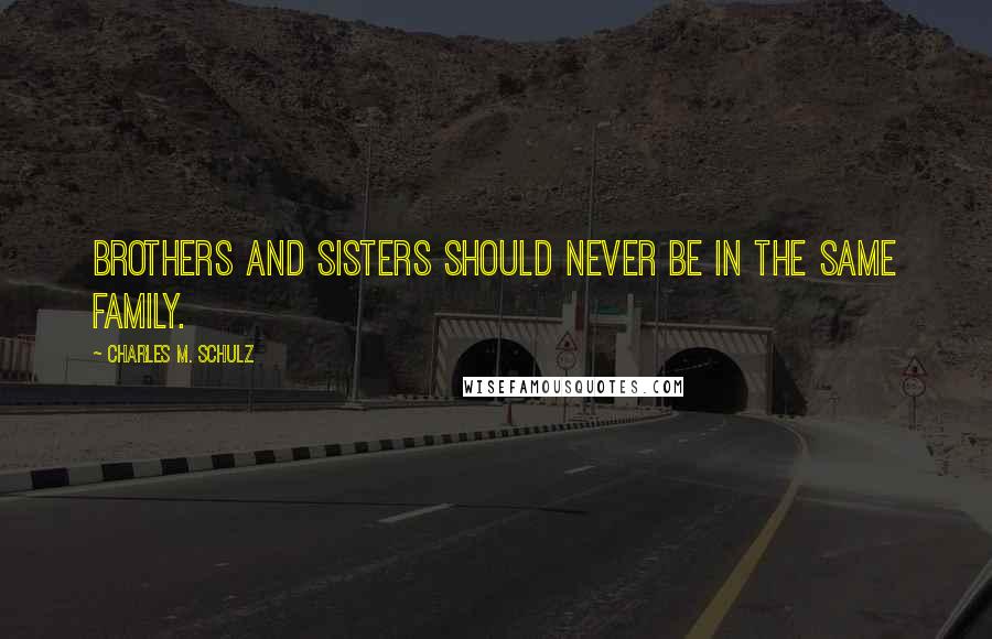 Charles M. Schulz Quotes: Brothers and sisters should never be in the same family.