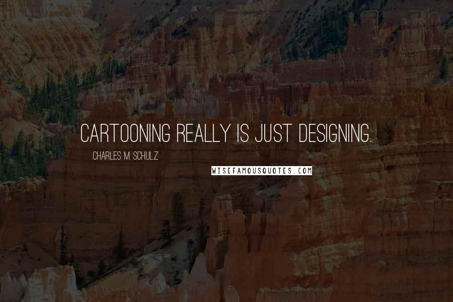 Charles M. Schulz Quotes: Cartooning really is just designing.