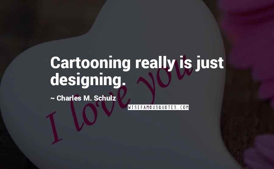 Charles M. Schulz Quotes: Cartooning really is just designing.