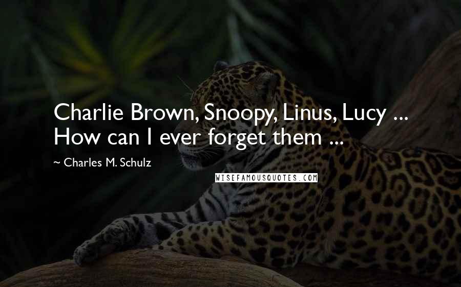 Charles M. Schulz Quotes: Charlie Brown, Snoopy, Linus, Lucy ... How can I ever forget them ...