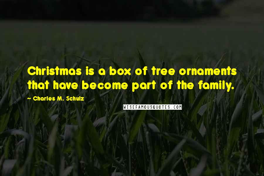 Charles M. Schulz Quotes: Christmas is a box of tree ornaments that have become part of the family.