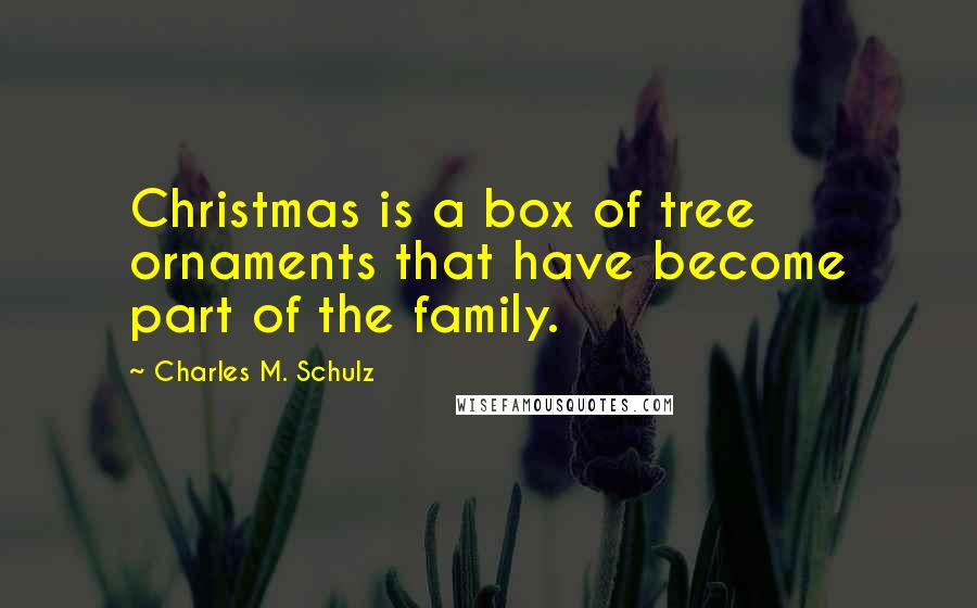 Charles M. Schulz Quotes: Christmas is a box of tree ornaments that have become part of the family.