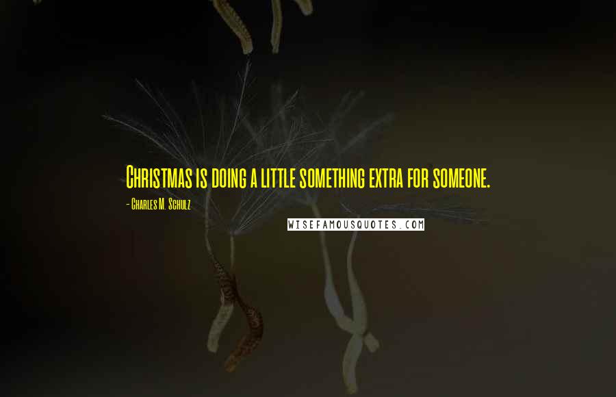 Charles M. Schulz Quotes: Christmas is doing a little something extra for someone.