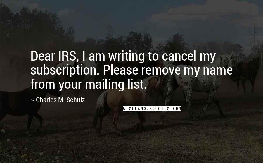 Charles M. Schulz Quotes: Dear IRS, I am writing to cancel my subscription. Please remove my name from your mailing list.