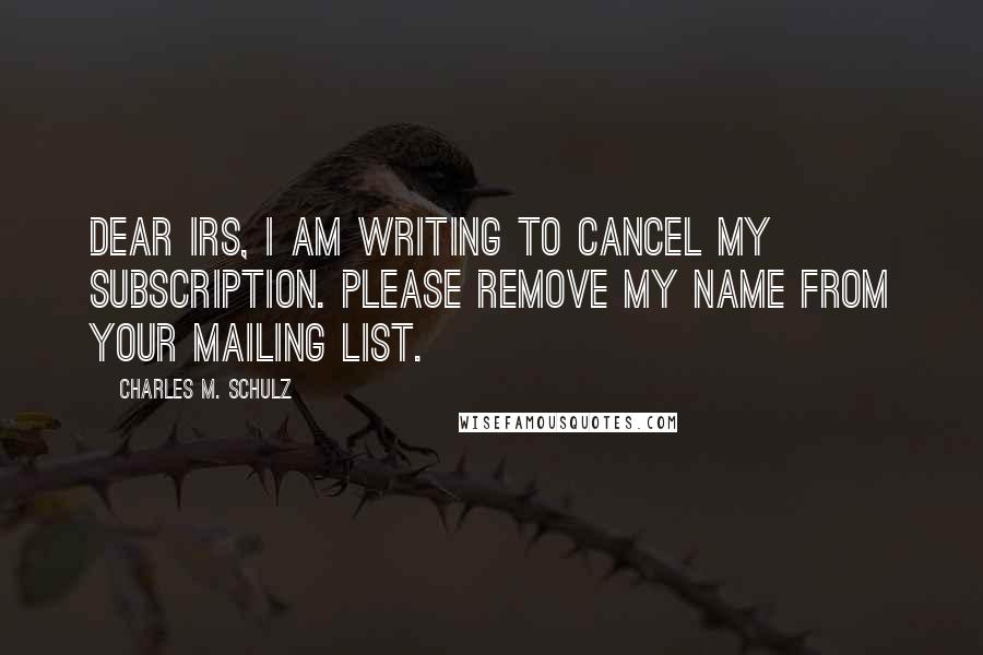 Charles M. Schulz Quotes: Dear IRS, I am writing to cancel my subscription. Please remove my name from your mailing list.