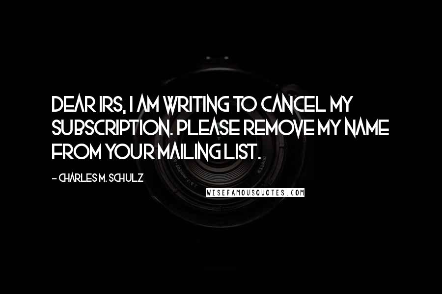 Charles M. Schulz Quotes: Dear IRS, I am writing to cancel my subscription. Please remove my name from your mailing list.