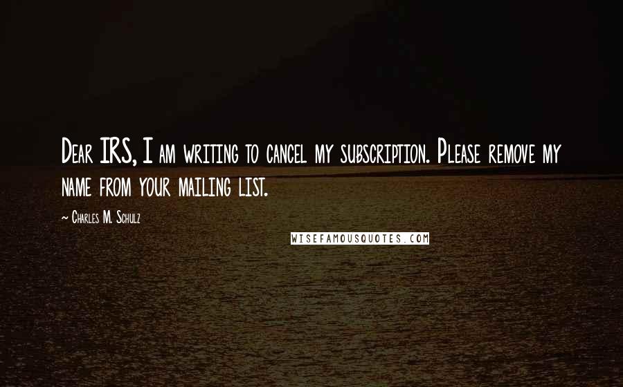 Charles M. Schulz Quotes: Dear IRS, I am writing to cancel my subscription. Please remove my name from your mailing list.