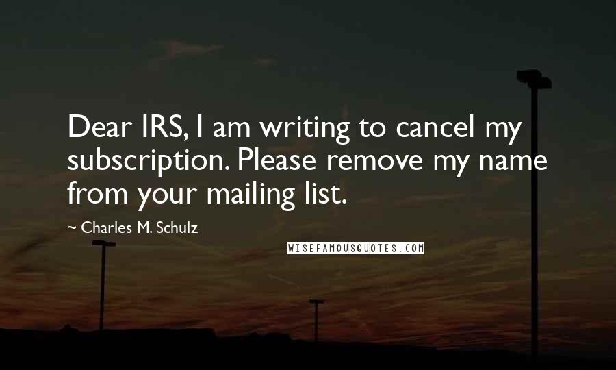 Charles M. Schulz Quotes: Dear IRS, I am writing to cancel my subscription. Please remove my name from your mailing list.