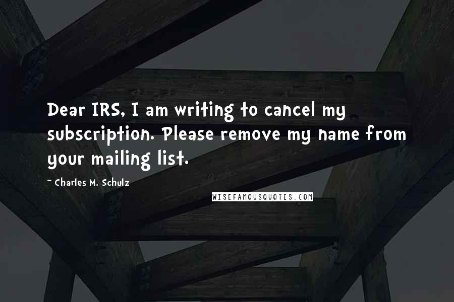 Charles M. Schulz Quotes: Dear IRS, I am writing to cancel my subscription. Please remove my name from your mailing list.