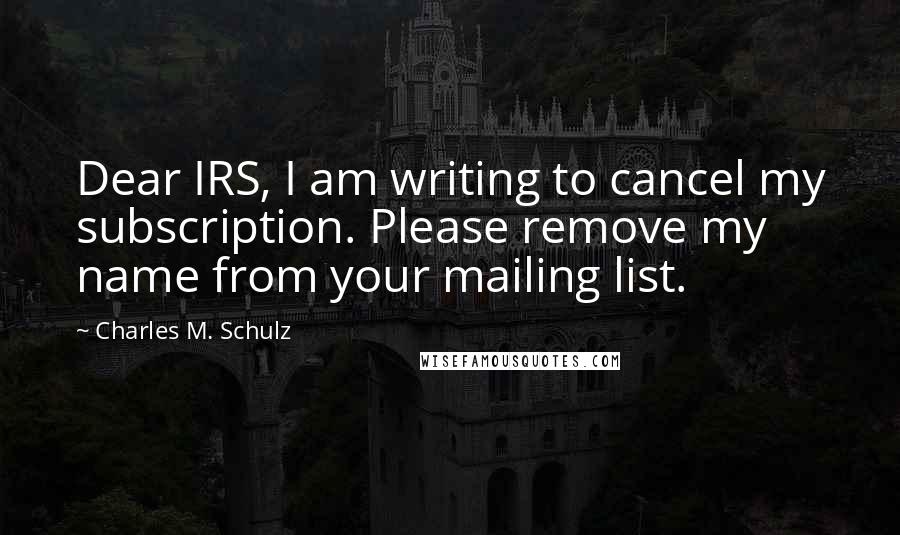 Charles M. Schulz Quotes: Dear IRS, I am writing to cancel my subscription. Please remove my name from your mailing list.