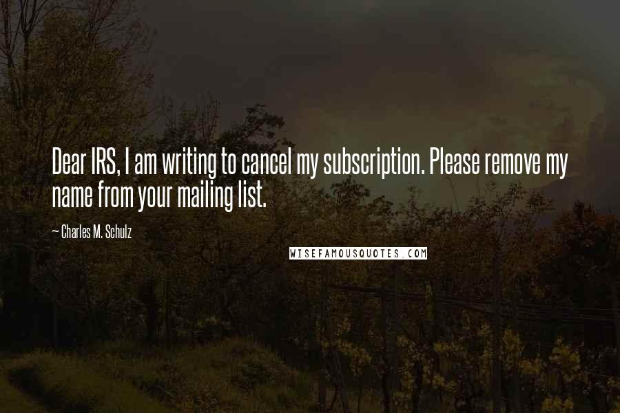 Charles M. Schulz Quotes: Dear IRS, I am writing to cancel my subscription. Please remove my name from your mailing list.