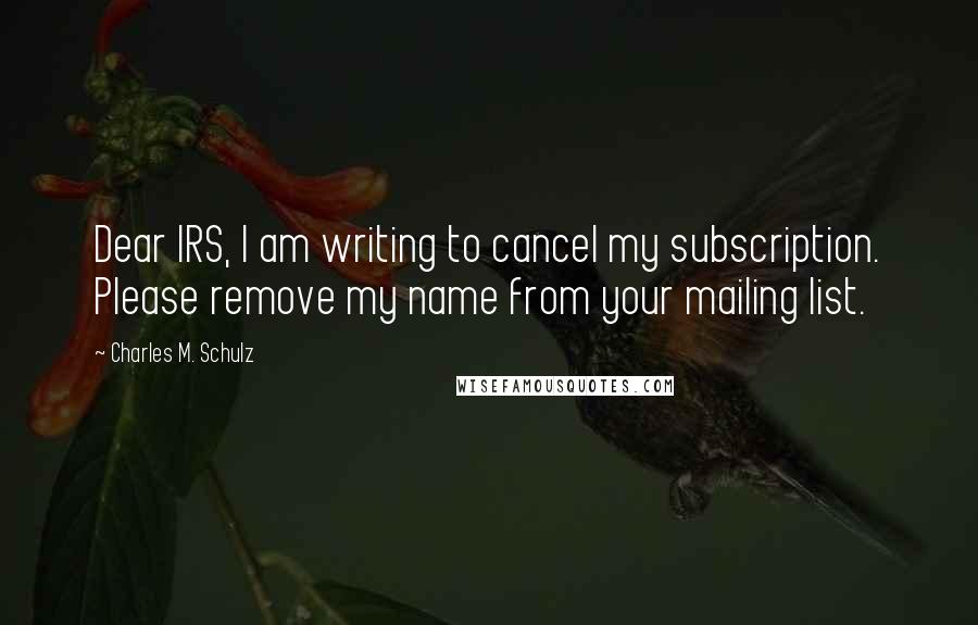 Charles M. Schulz Quotes: Dear IRS, I am writing to cancel my subscription. Please remove my name from your mailing list.