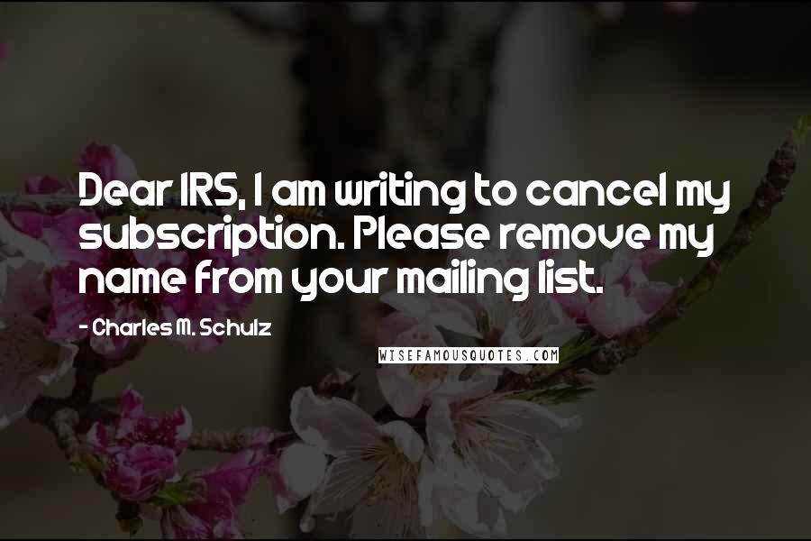 Charles M. Schulz Quotes: Dear IRS, I am writing to cancel my subscription. Please remove my name from your mailing list.