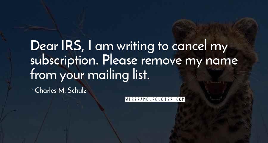 Charles M. Schulz Quotes: Dear IRS, I am writing to cancel my subscription. Please remove my name from your mailing list.