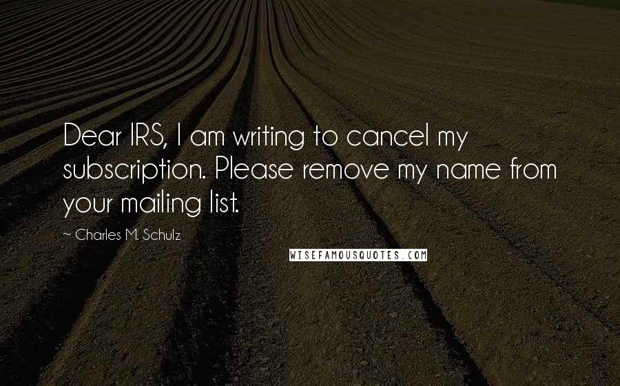 Charles M. Schulz Quotes: Dear IRS, I am writing to cancel my subscription. Please remove my name from your mailing list.