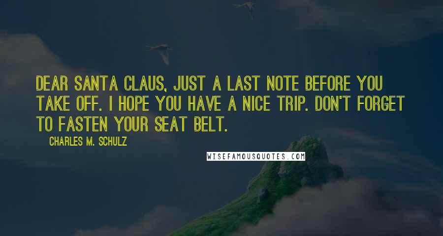 Charles M. Schulz Quotes: Dear Santa Claus, just a last note before you take off. I hope you have a nice trip. Don't forget to fasten your seat belt.
