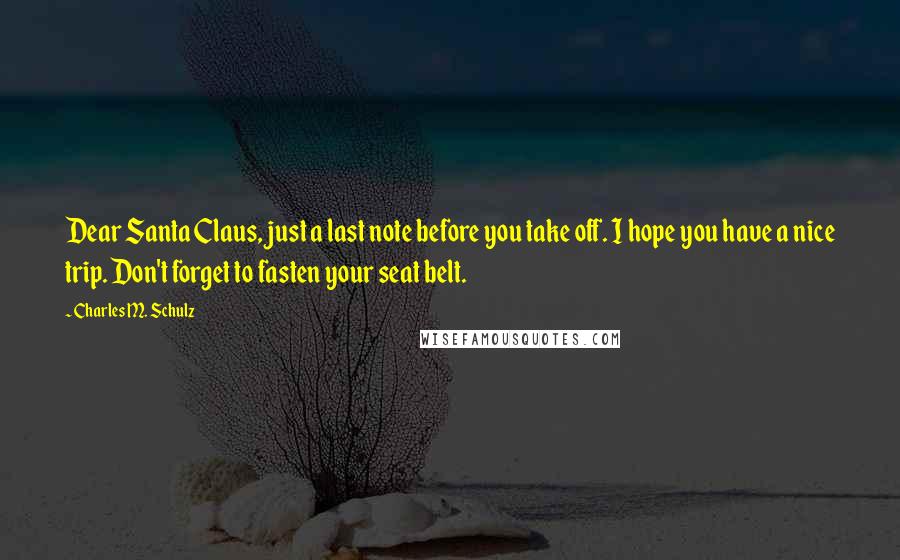 Charles M. Schulz Quotes: Dear Santa Claus, just a last note before you take off. I hope you have a nice trip. Don't forget to fasten your seat belt.