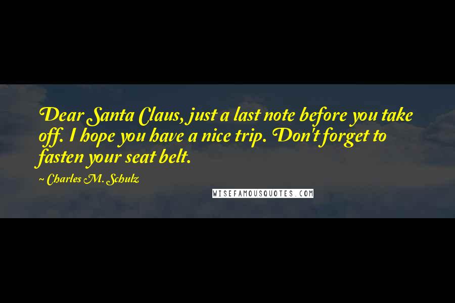 Charles M. Schulz Quotes: Dear Santa Claus, just a last note before you take off. I hope you have a nice trip. Don't forget to fasten your seat belt.