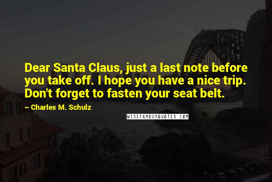 Charles M. Schulz Quotes: Dear Santa Claus, just a last note before you take off. I hope you have a nice trip. Don't forget to fasten your seat belt.