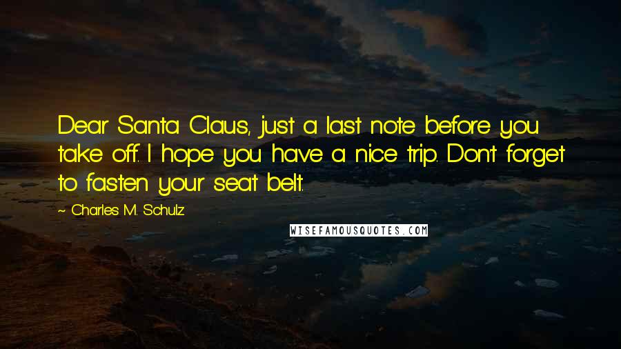 Charles M. Schulz Quotes: Dear Santa Claus, just a last note before you take off. I hope you have a nice trip. Don't forget to fasten your seat belt.