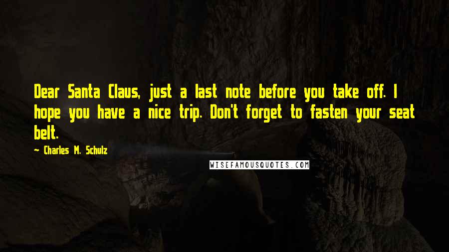 Charles M. Schulz Quotes: Dear Santa Claus, just a last note before you take off. I hope you have a nice trip. Don't forget to fasten your seat belt.